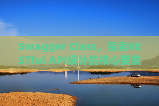 Swagger Class，探索RESTful API设计的核心要素
